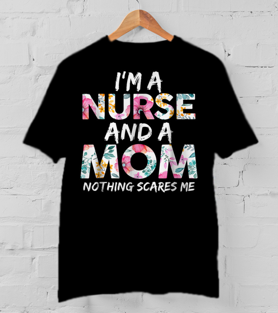 I'm A Nurse And A Mom Nothing Scares Me Floral Text T-Shirt