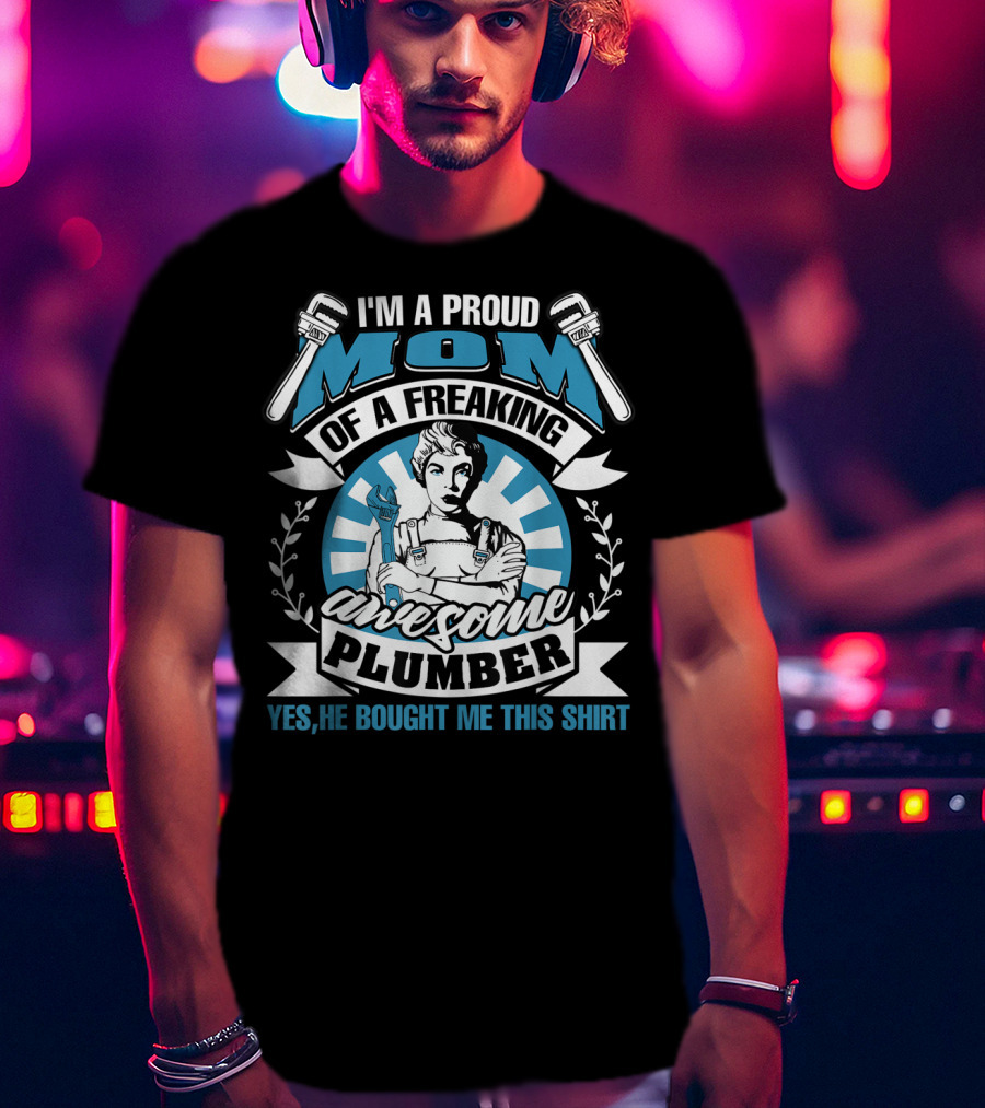 I'm A Proud Mom Of A Freaking Awesome Plumber T-Shirt