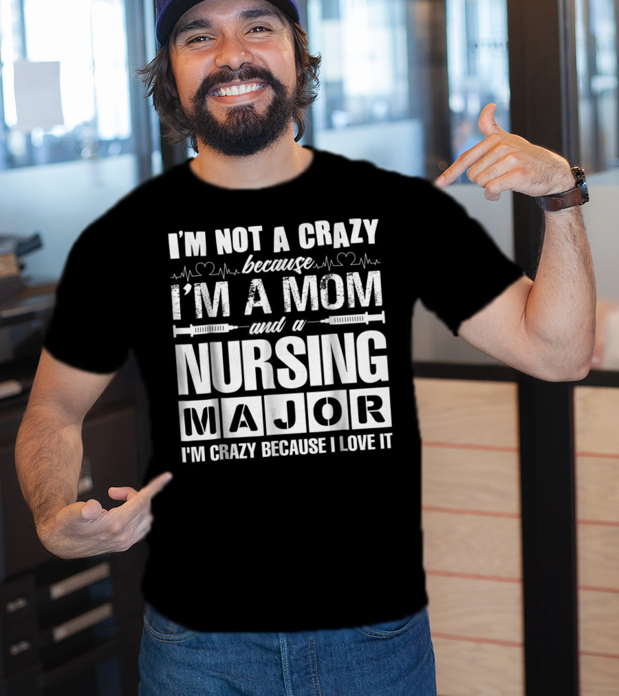 I'm Not A Crazy Because I'm A Mom And A Nursing Major I'm Crazy Because I Love It T-Shirt