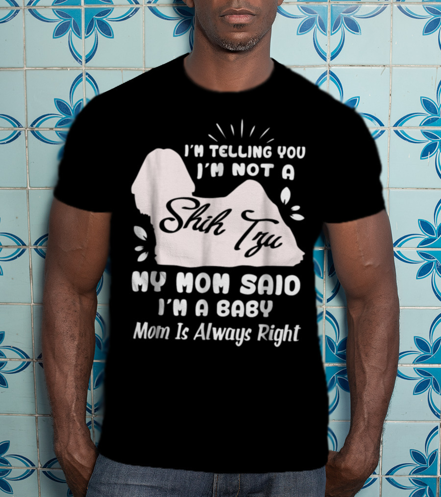 I'm Telling You I'm Not A Shih Tzu My Mom Said I'm A Baby Mom Is Always Right T-Shirt