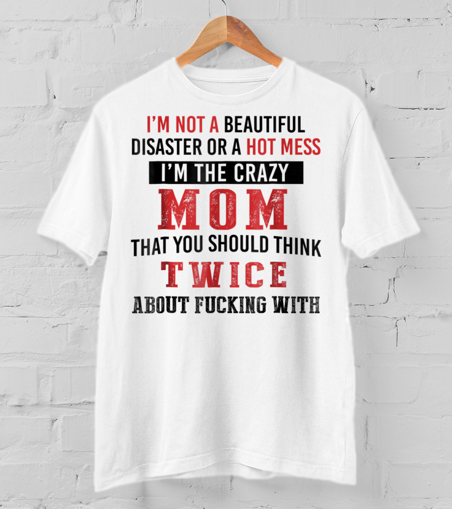 I'm Not A Beautiful Disaster Or A Hot Mess I'm The Crazy Mom That You Should Think Twice About T-Shirt