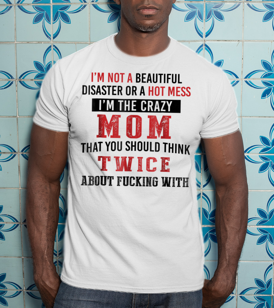 I'm Not A Beautiful Disaster Or A Hot Mess I'm The Crazy Mom That You Should Think Twice About T-Shirt