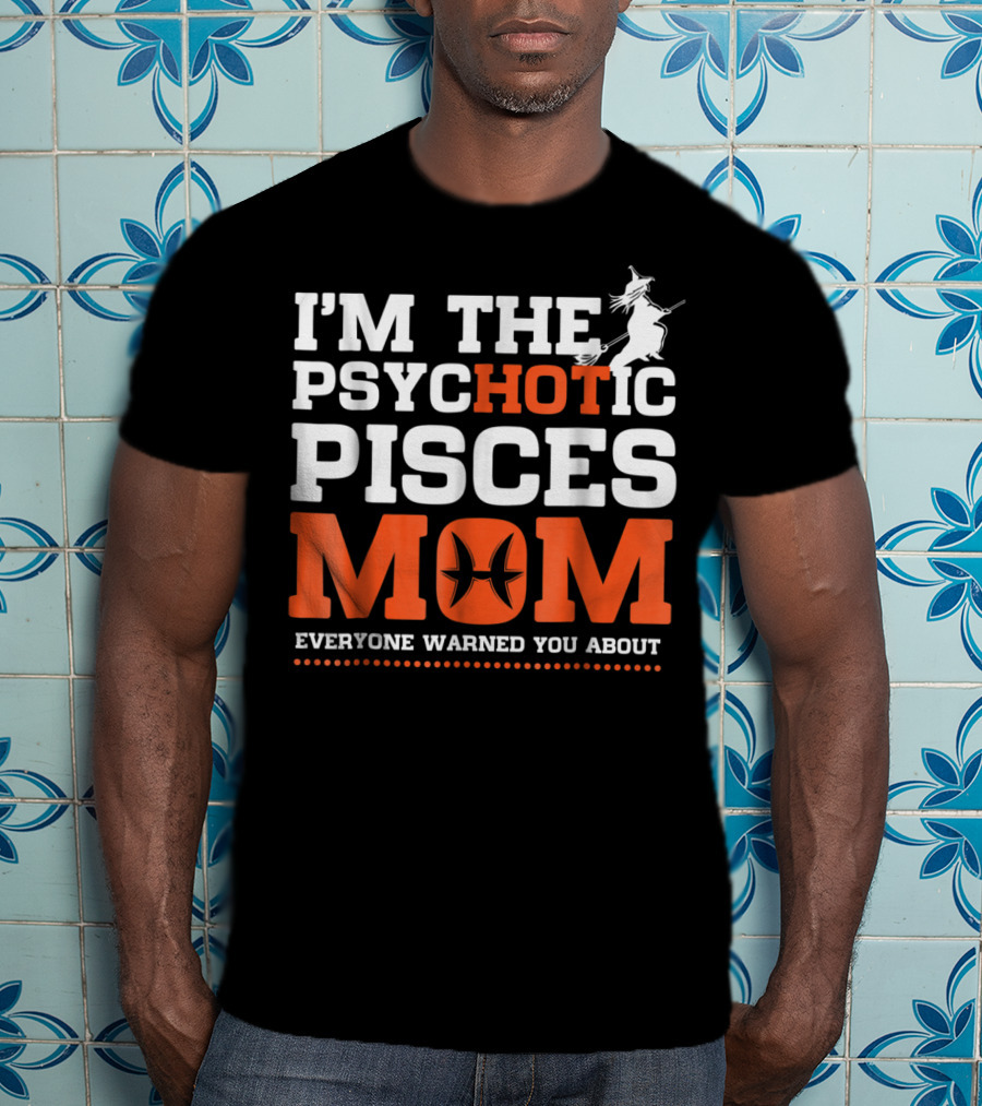 I'm The Psychotic Pisces Mom Everyone Warned You About Witch T-Shirt