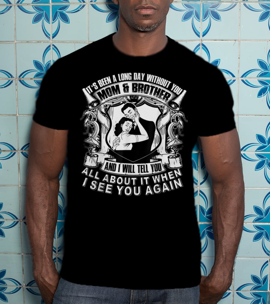 It's Been A Long Day Without You Mom And Brother And I Will Tell You All About It When I See You Again T-Shirt