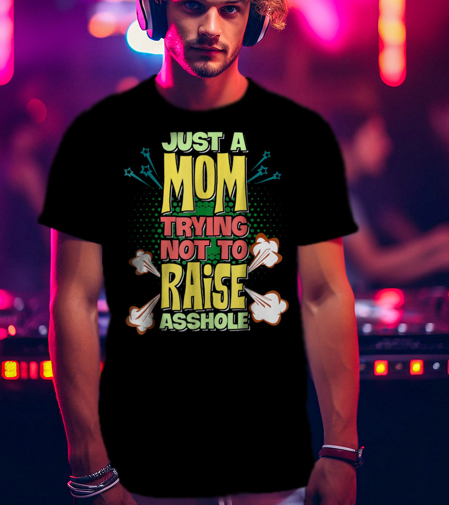 Just A Mom Trying Not To Raise Asshole T-Shirt