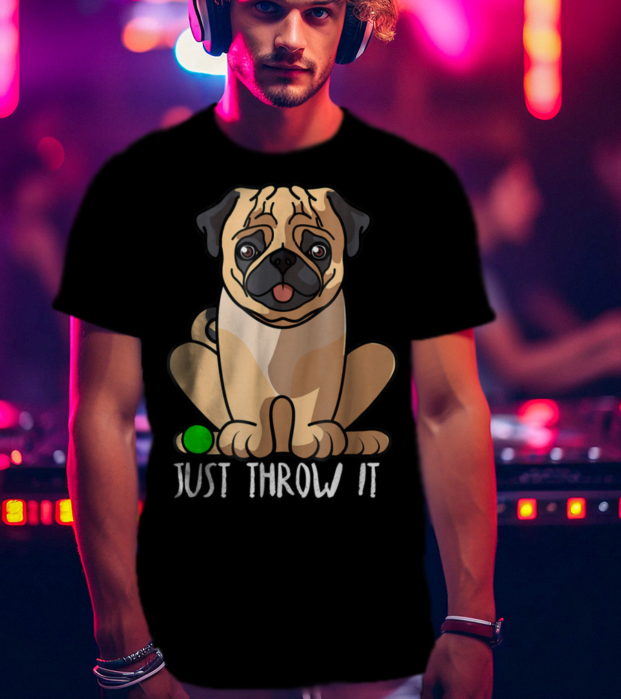 Just Throw It Pug Cute Dog Owner Playful Pet Fun T-Shirt
