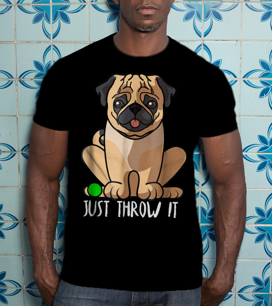 Just Throw It Pug Cute Dog Owner Playful Pet Fun T-Shirt