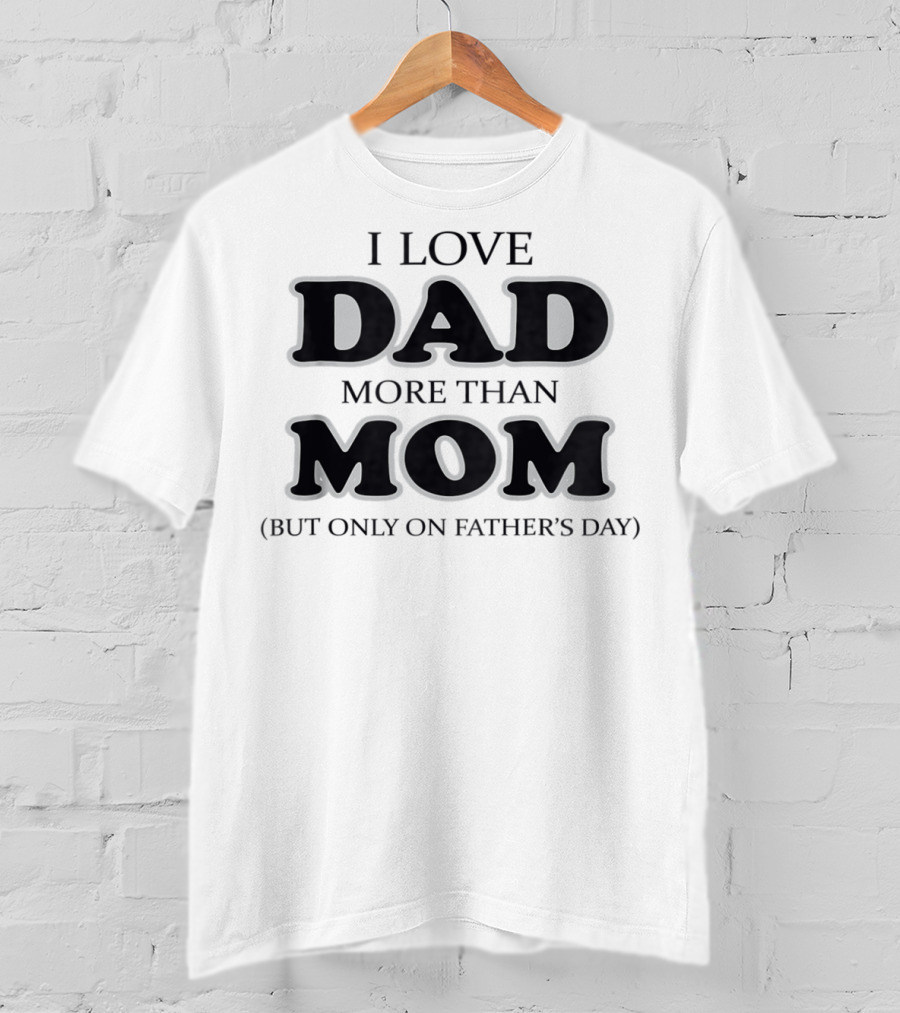I Love Dad More Than Mom But Only On Father's Day T-Shirt