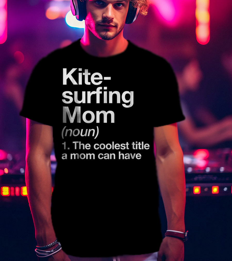 Kitesurfing Mom Noun Definition The Coolest Title A Mom Can Have T-Shirt
