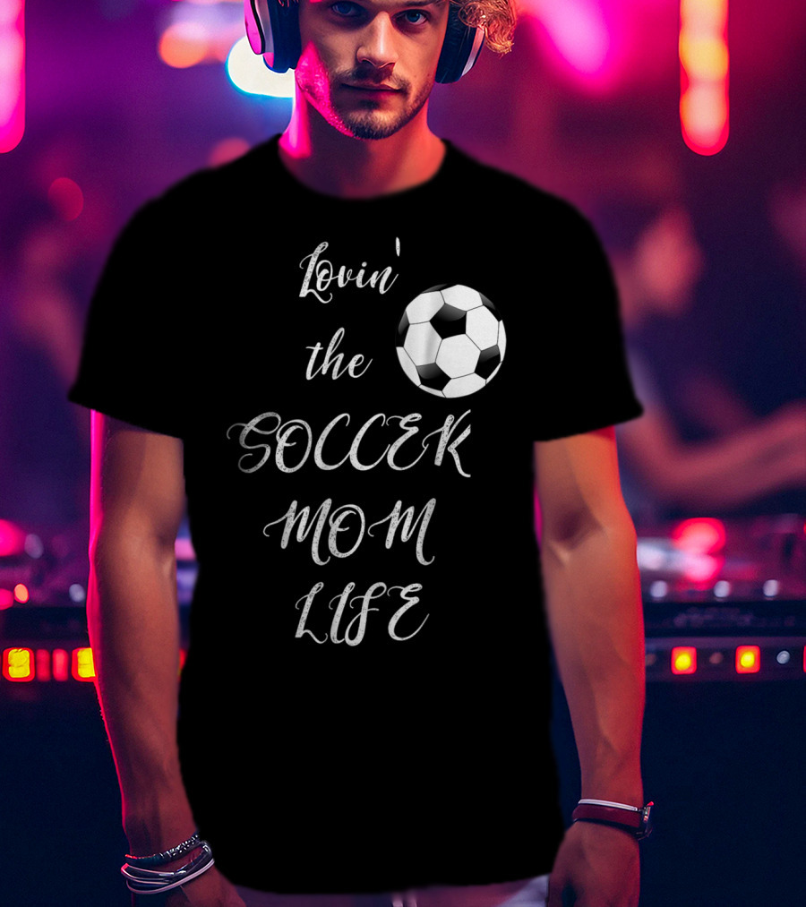 Lovin' The Soccer Mom Life Soccer Mom Fan Fun T-Shirt