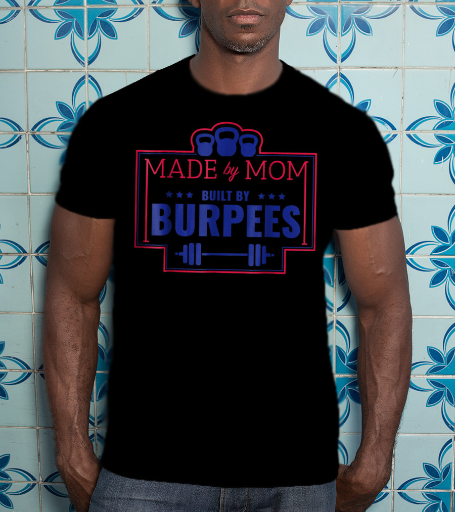 Made By Mom Built By Burpees Kettlebell Barbell Workout Fitness T-Shirt