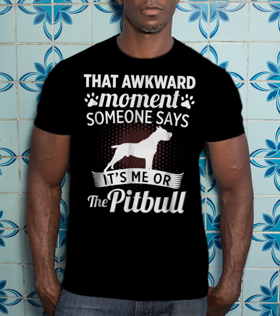 That Awkward Moment Someone Says It's ME OR The Pitbull T-Shirt