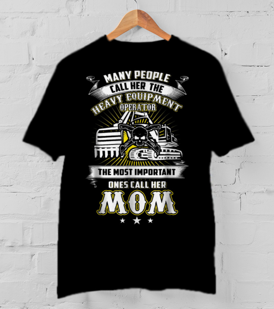 Many People Call Her The Heavy Equipment Operator The Most Important Ones Call Her Mom T-Shirt