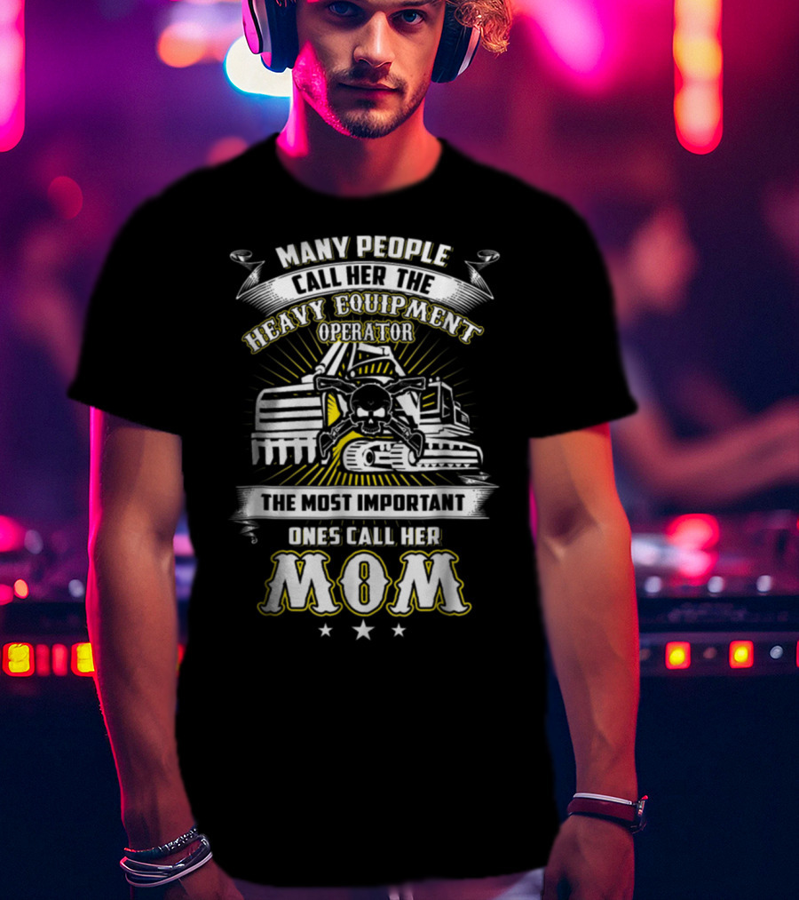 Many People Call Her The Heavy Equipment Operator The Most Important Ones Call Her Mom T-Shirt
