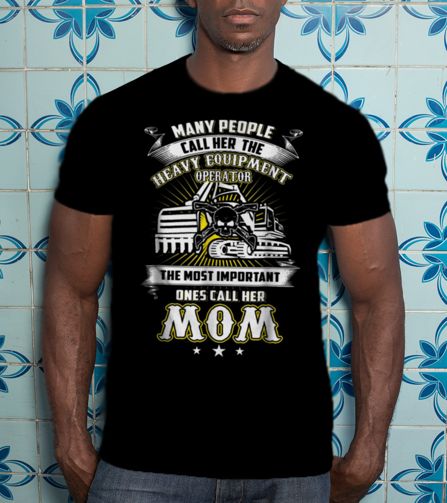 Many People Call Her The Heavy Equipment Operator The Most Important Ones Call Her Mom T-Shirt
