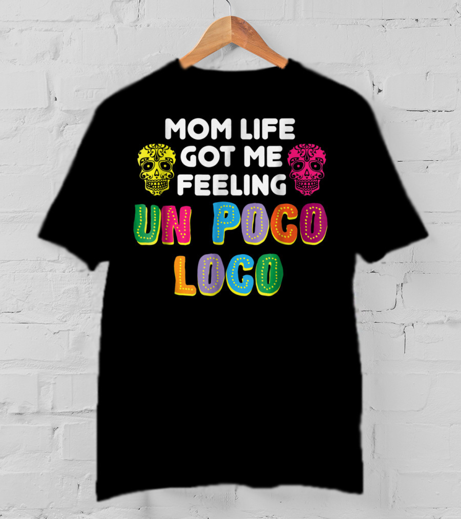 Mom Life Got Me Feeling Un Poco Loco Colorful Sugar Skulls T-Shirt