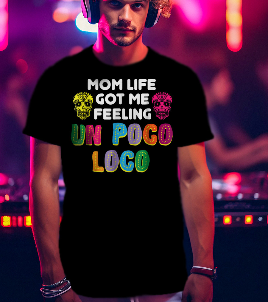 Mom Life Got Me Feeling Un Poco Loco Colorful Sugar Skulls T-Shirt