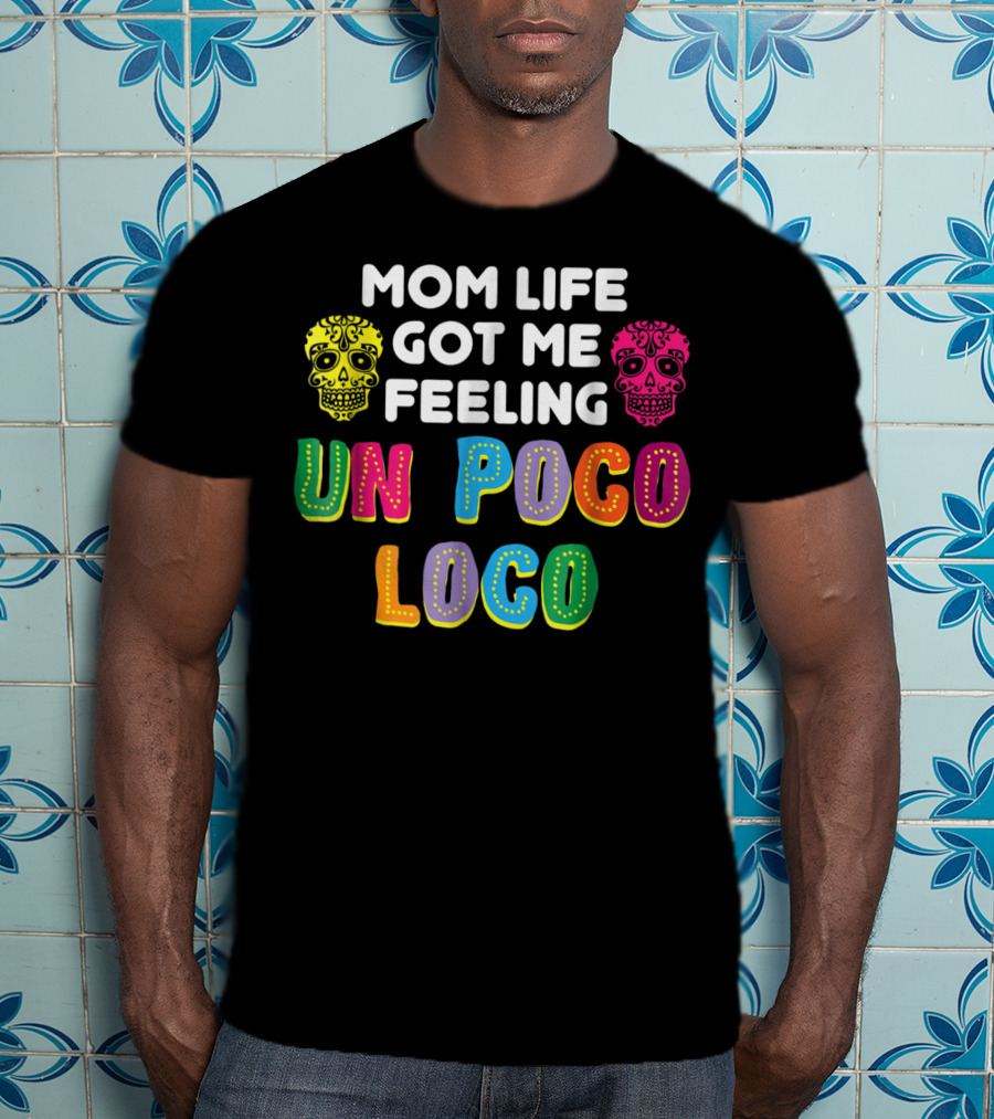 Mom Life Got Me Feeling Un Poco Loco Colorful Sugar Skulls T-Shirt