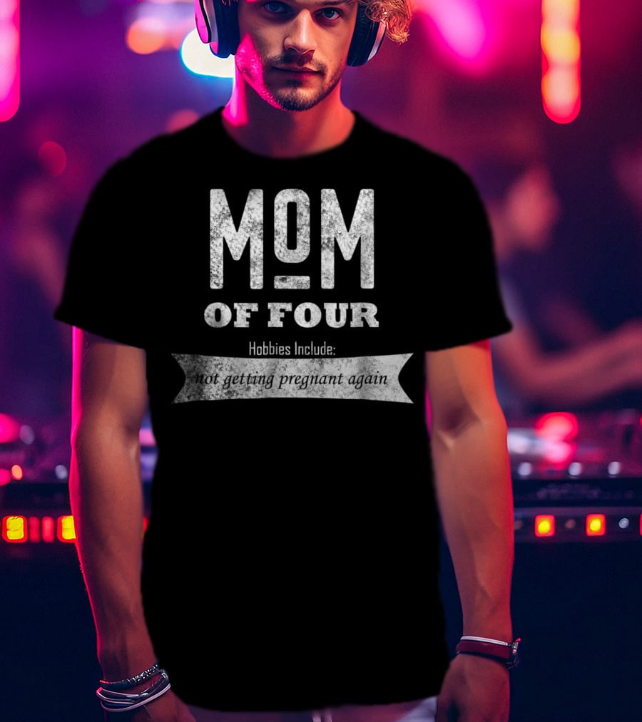 Mom Of Four Hobbies Include Not Getting Pregnant Again T-Shirt