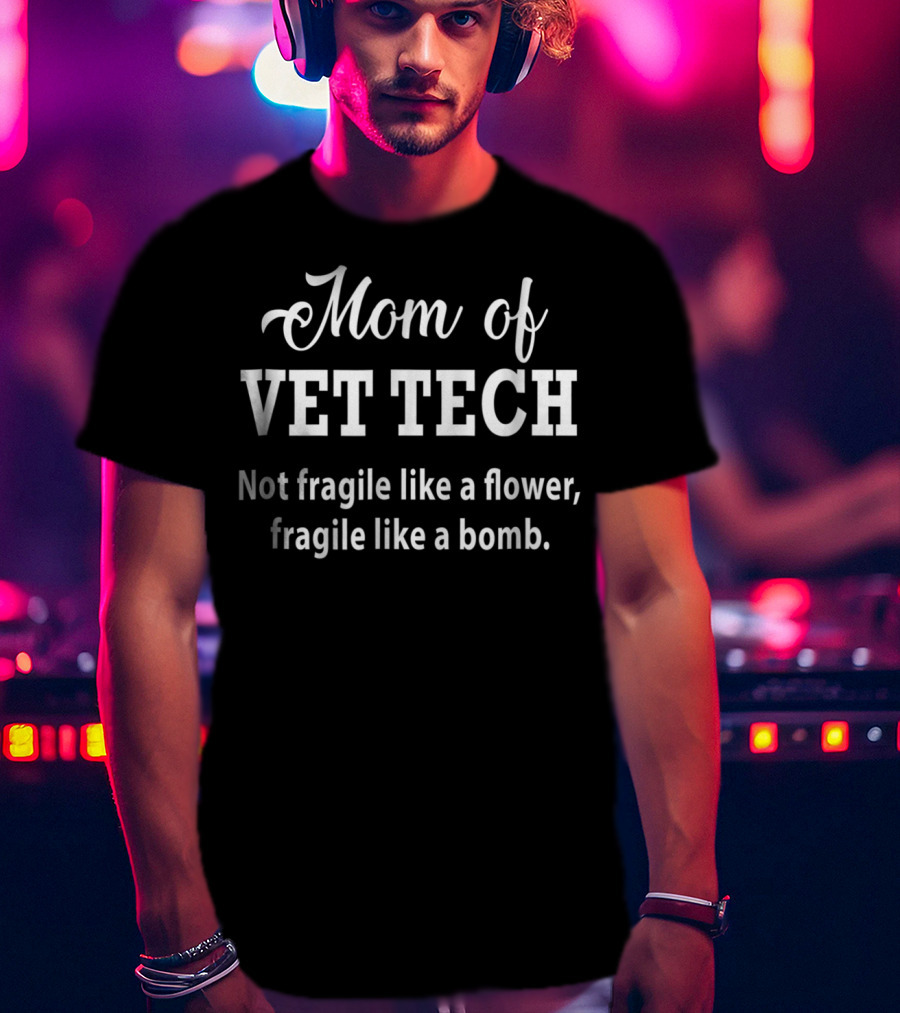 Mom Of Vet Tech Not Fragile Like A Flower Fragile Like A Bomb T-Shirt