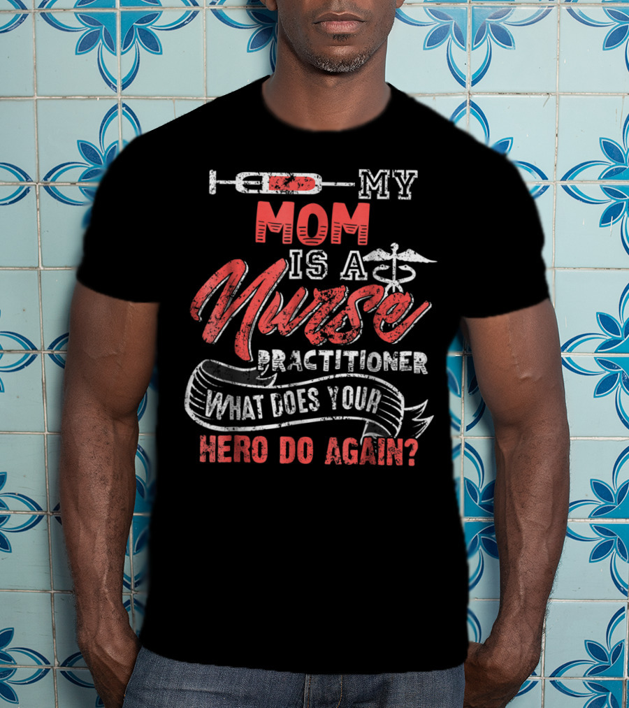 My Mom Is A Nurse Practitioner What Does Your Hero Do Again? T-Shirt