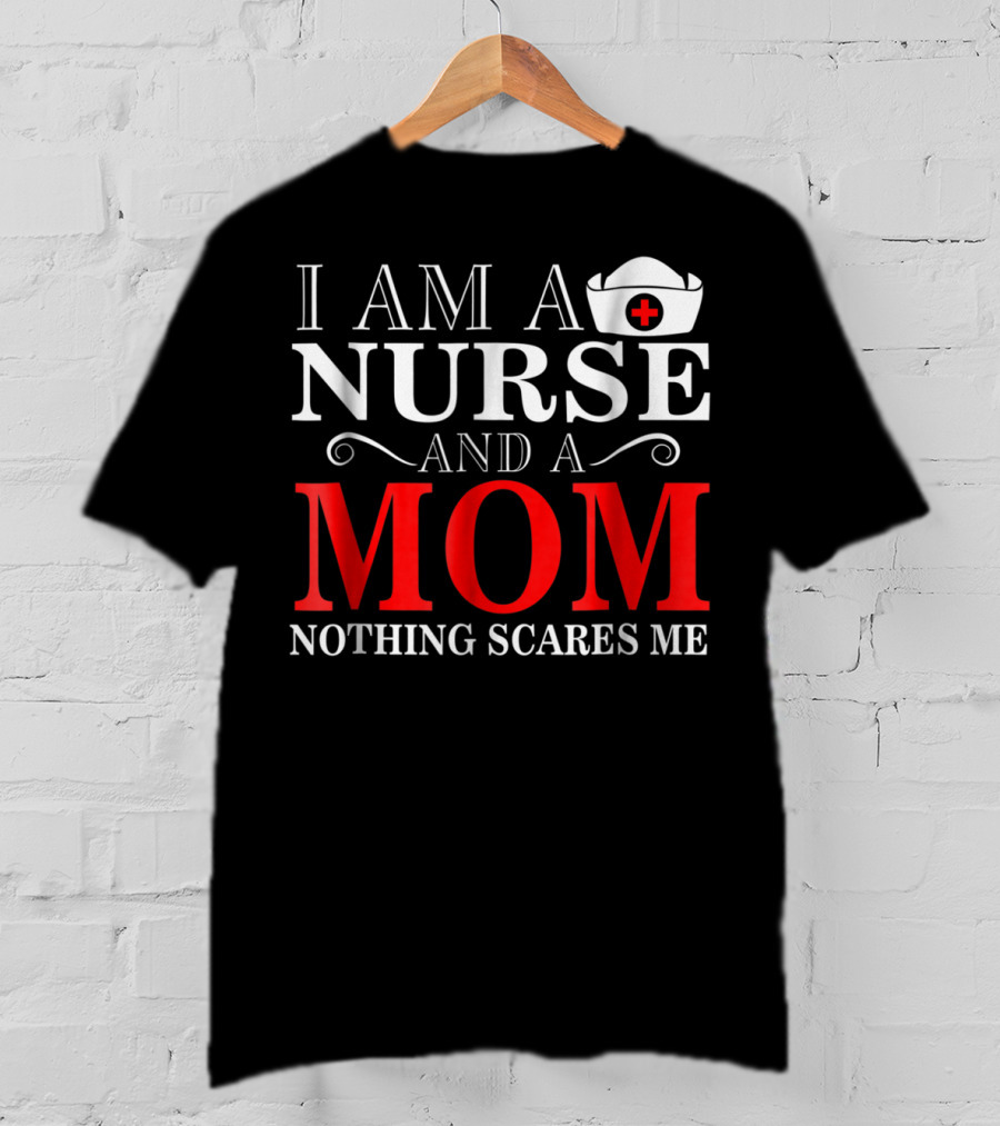 I Am A Nurse And A Mom Nothing Scares Me T-Shirt