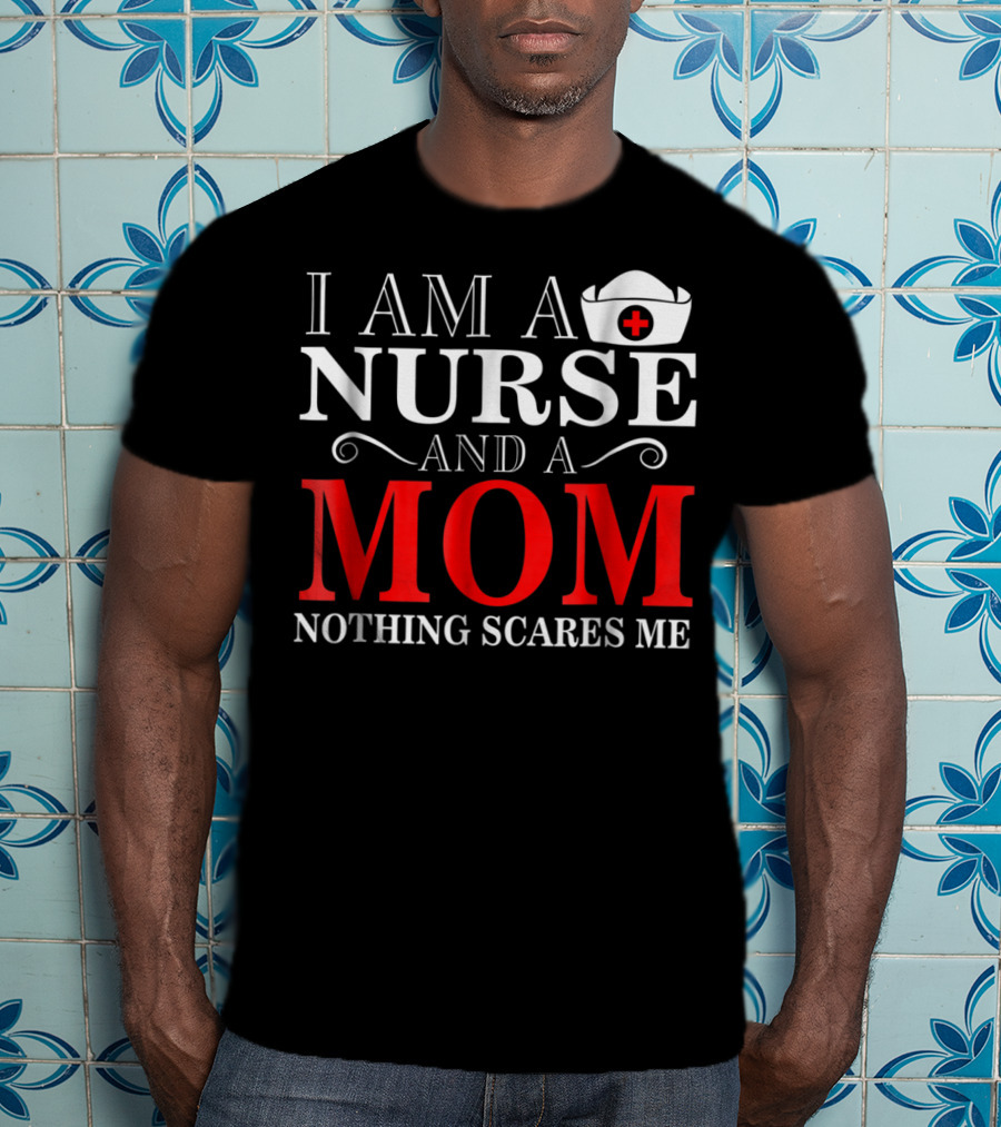 I Am A Nurse And A Mom Nothing Scares Me T-Shirt