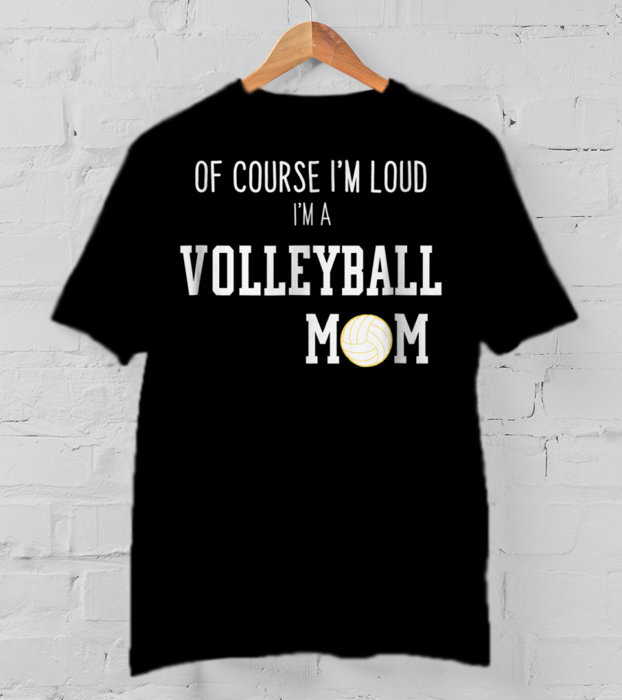 Of Course I'm Loud I'm A Volleyball Mom Funny Sports Volleyball Mom T-Shirt