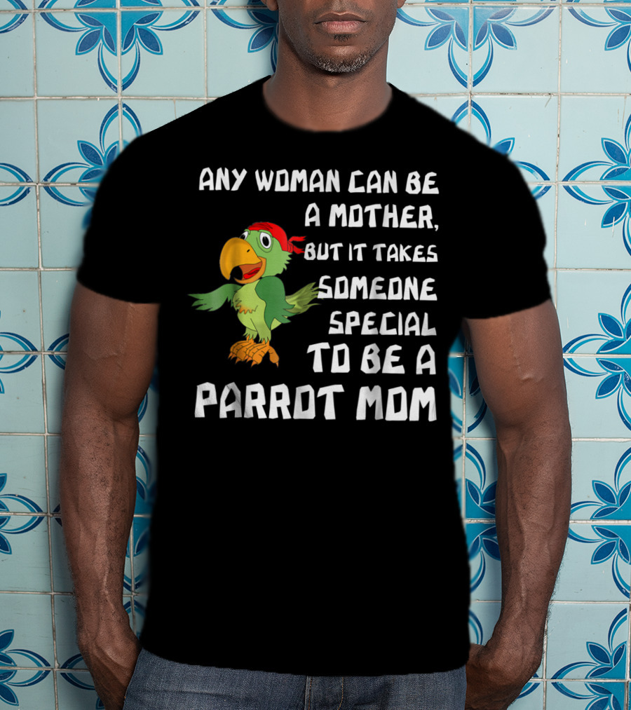Any Woman Can Be A Mother But It Takes Someone Special To Be A Parrot Mom T-Shirt