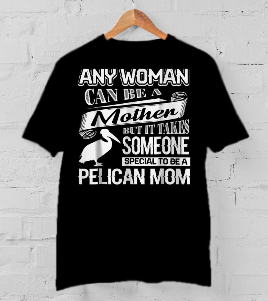 Any Woman Can Be A Mother But It Takes Someone Special To Be A Pelican Mom T-Shirt