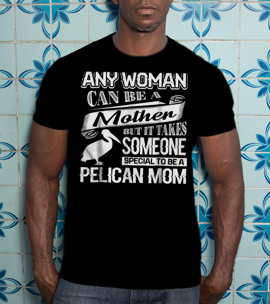 Any Woman Can Be A Mother But It Takes Someone Special To Be A Pelican Mom T-Shirt
