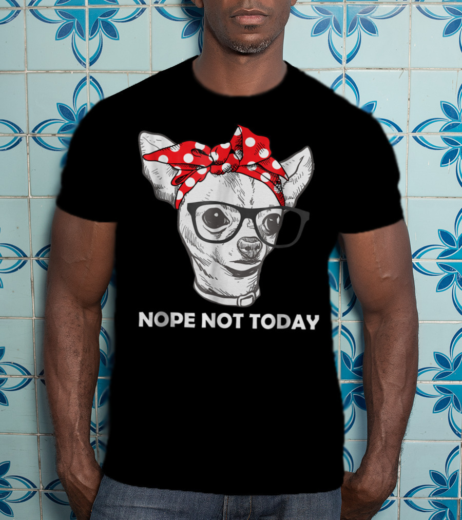 Nope Not Today Chihuahua Dog Lover Pittie Mom T-Shirt