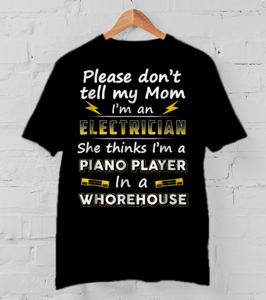 Please Don't Tell My Mom I'm An Electrician She Thinks I'm A Piano Player In A Whorehouse T-Shirt