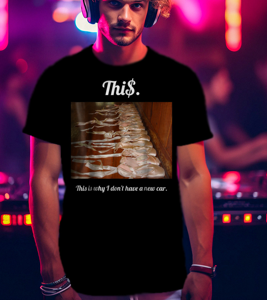 Thi$. This Is Why I Don't Have A New Car Ballet Pointe Shoes T-Shirt
