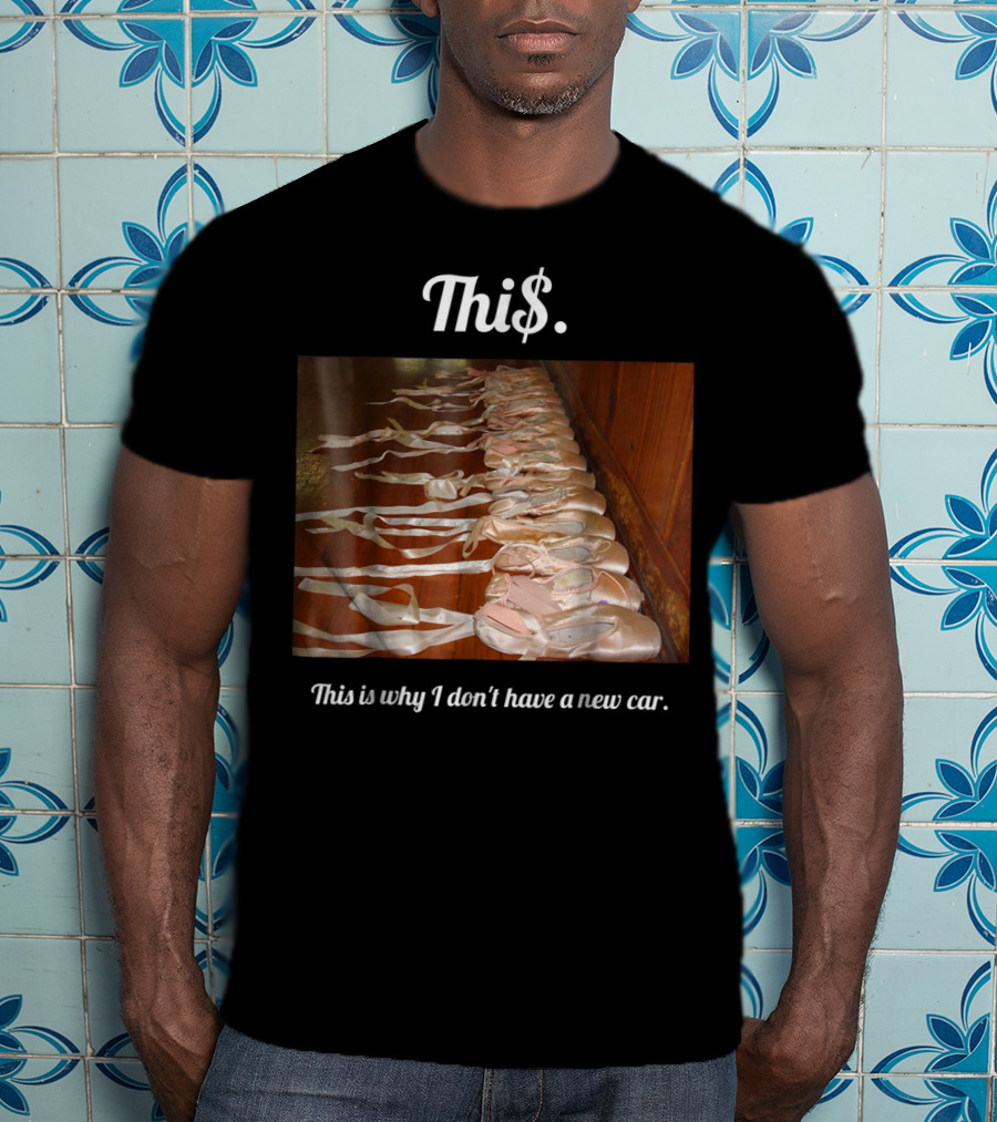 Thi$. This Is Why I Don't Have A New Car Ballet Pointe Shoes T-Shirt