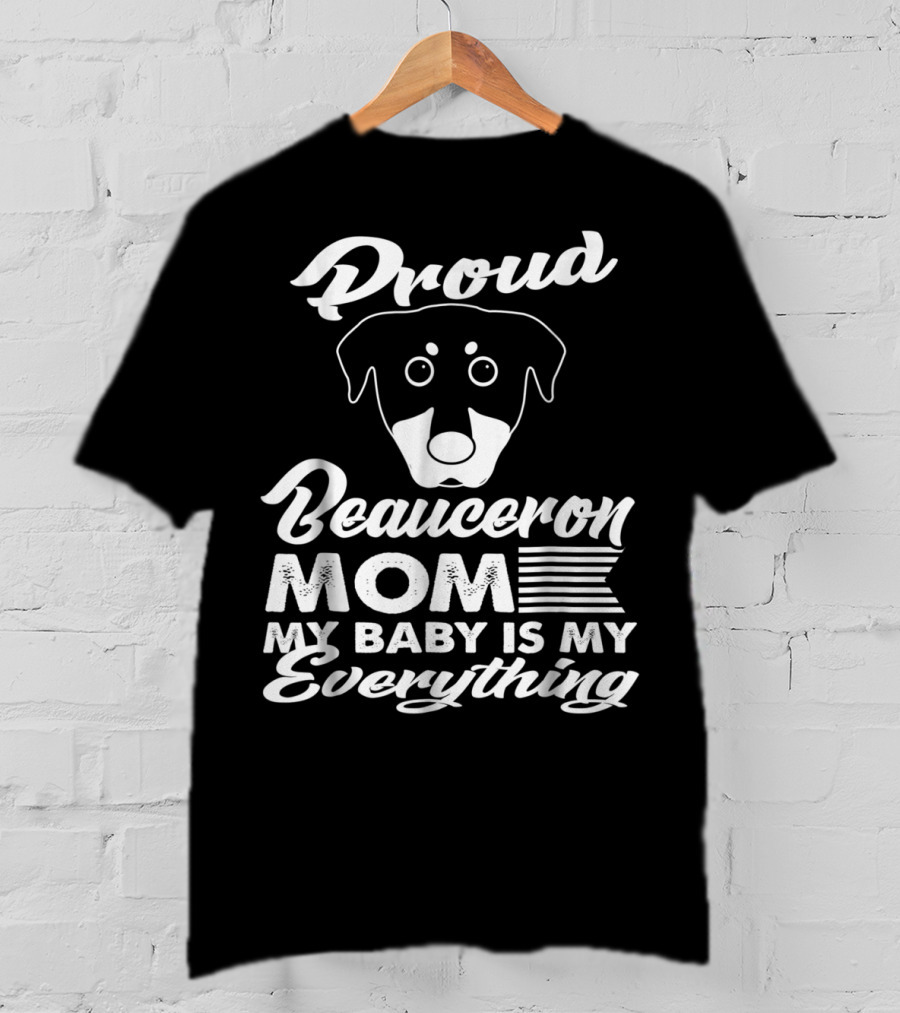 Proud Beauceron Mom My Baby Is My Everything T-Shirt