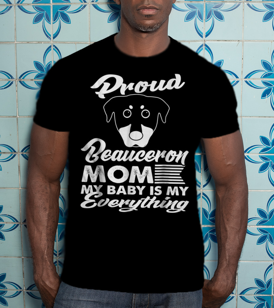 Proud Beauceron Mom My Baby Is My Everything T-Shirt