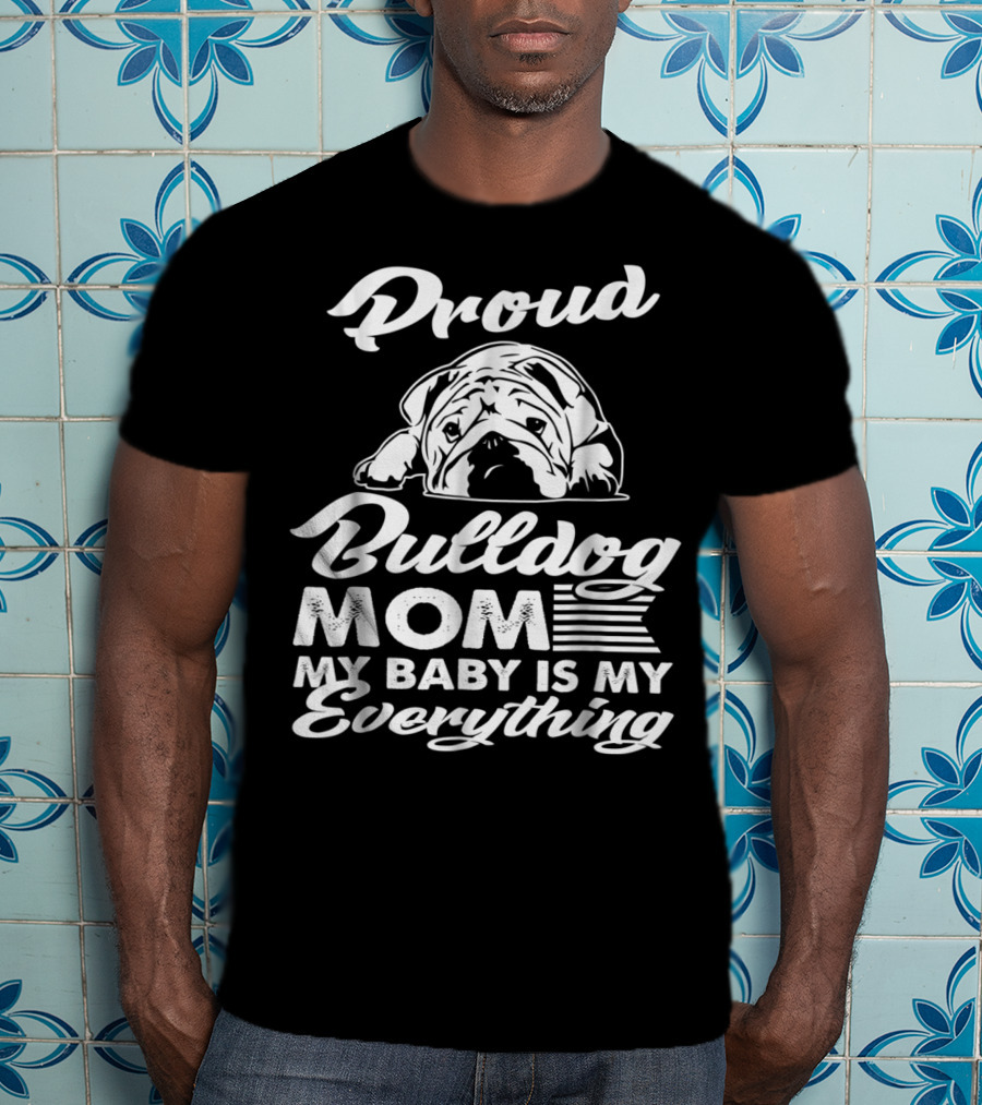 Proud Bulldog Mom My Baby Is My Everything T-Shirt