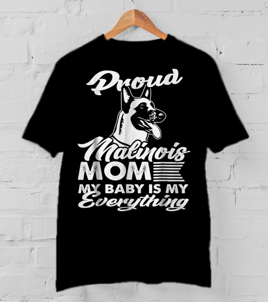 Proud Malinois Mom My Baby Is My Everything T-Shirt