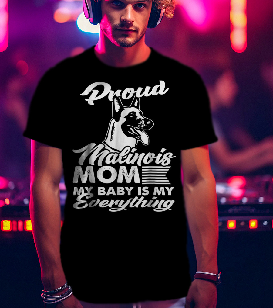 Proud Malinois Mom My Baby Is My Everything T-Shirt