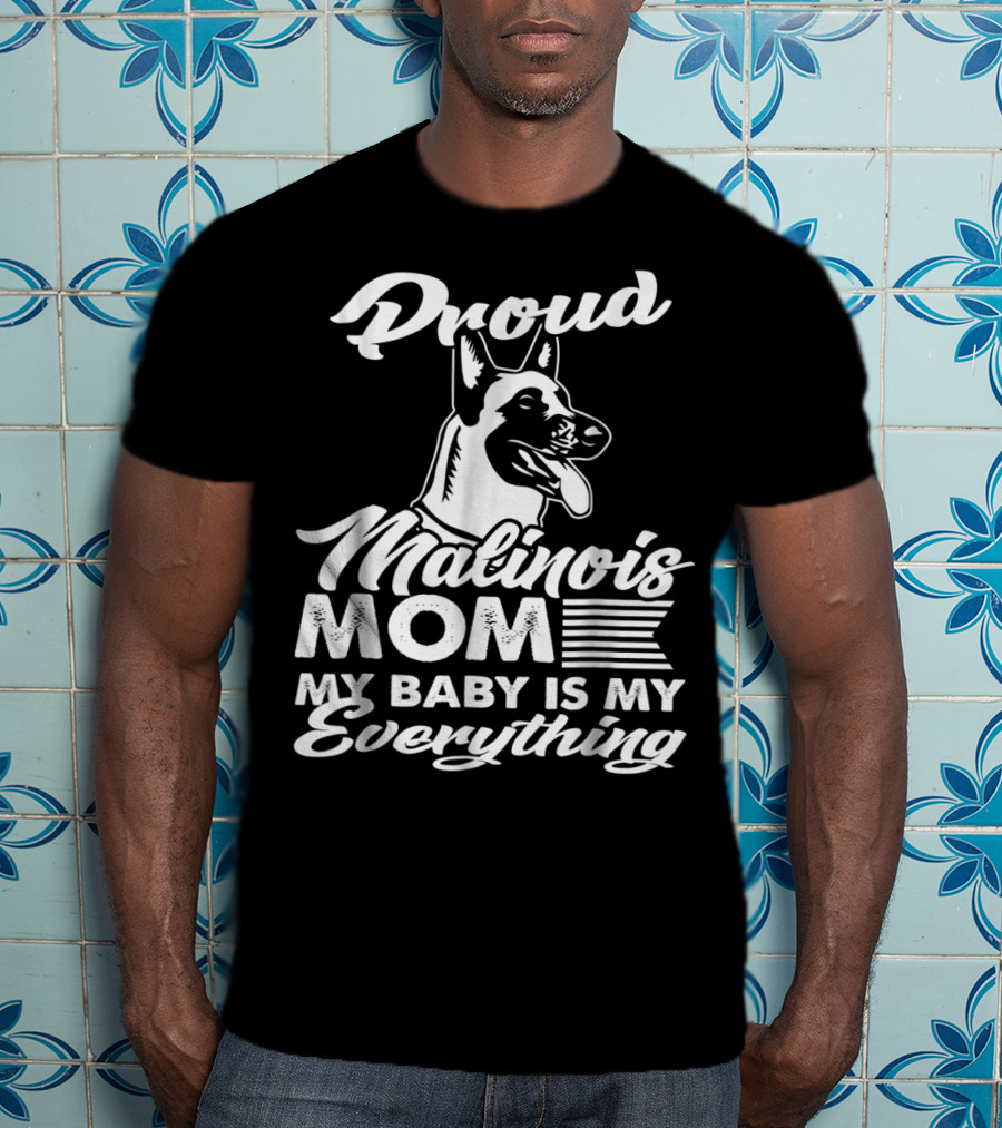 Proud Malinois Mom My Baby Is My Everything T-Shirt