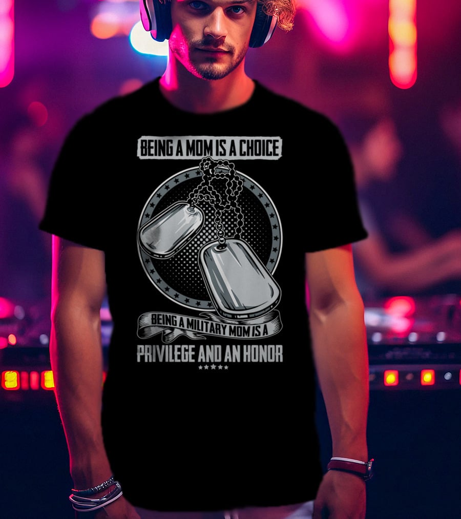 Being A Mom Is A Choice Being A Military Mom Is A Privilege And An Honor Dog Tags T-Shirt