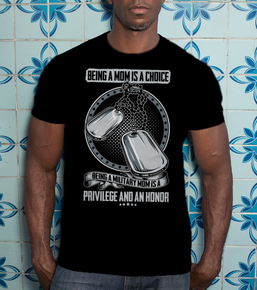 Being A Mom Is A Choice Being A Military Mom Is A Privilege And An Honor Dog Tags T-Shirt