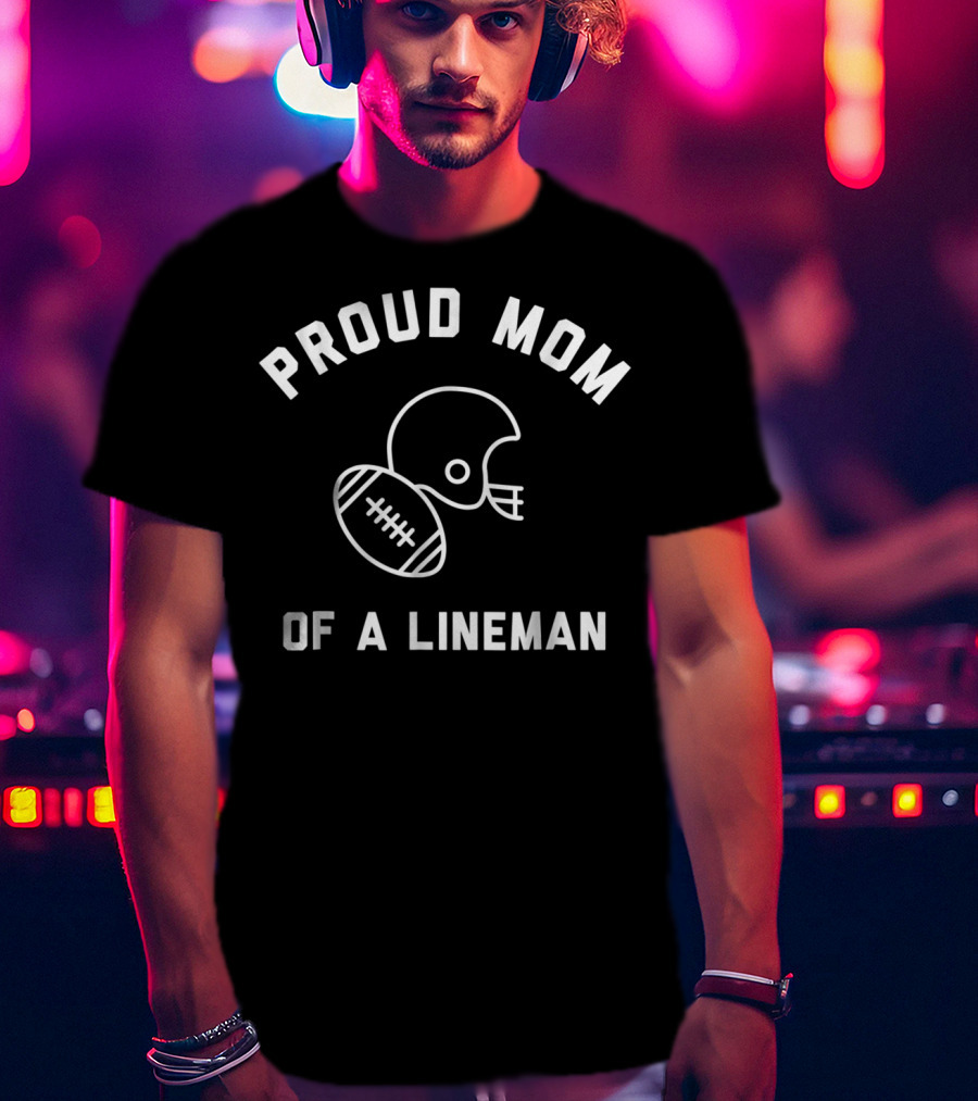 Proud Mom Of A Lineman Football Sports Helmet And Ball T-Shirt