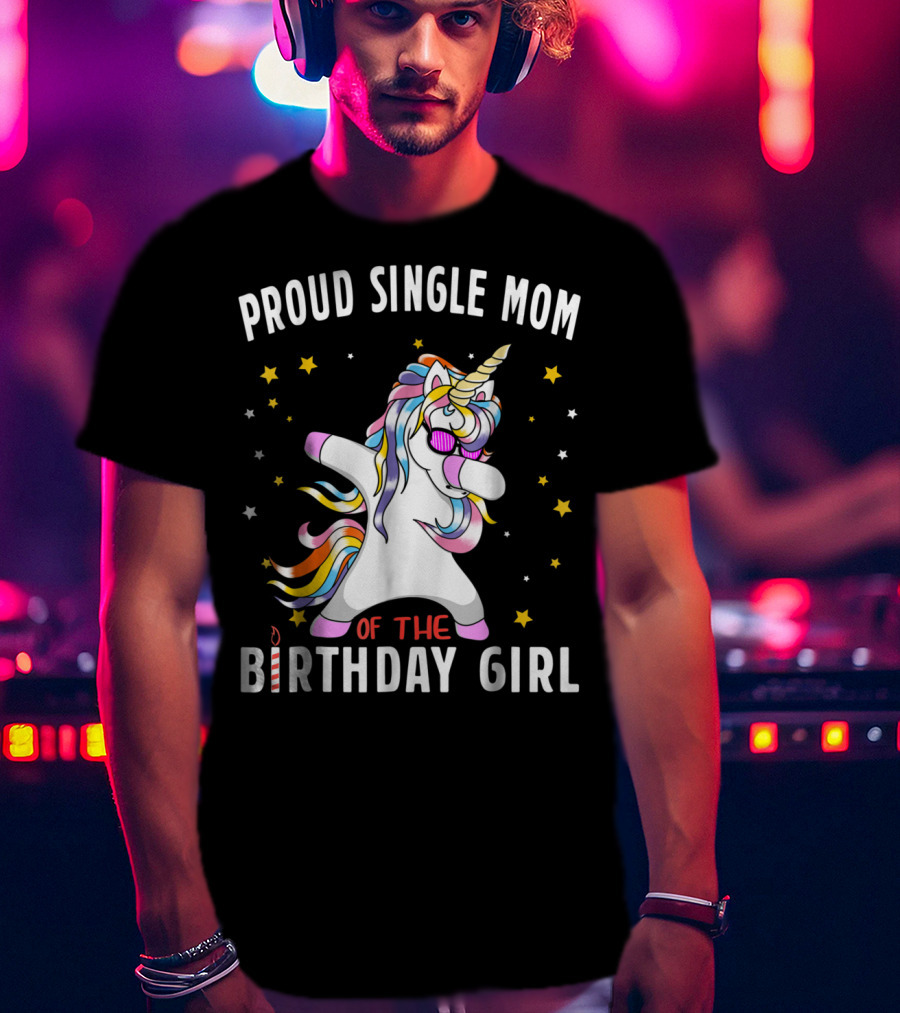 Proud Single Mom Of The Birthday Girl Dabbing Unicorn Stars Colorful T-Shirt