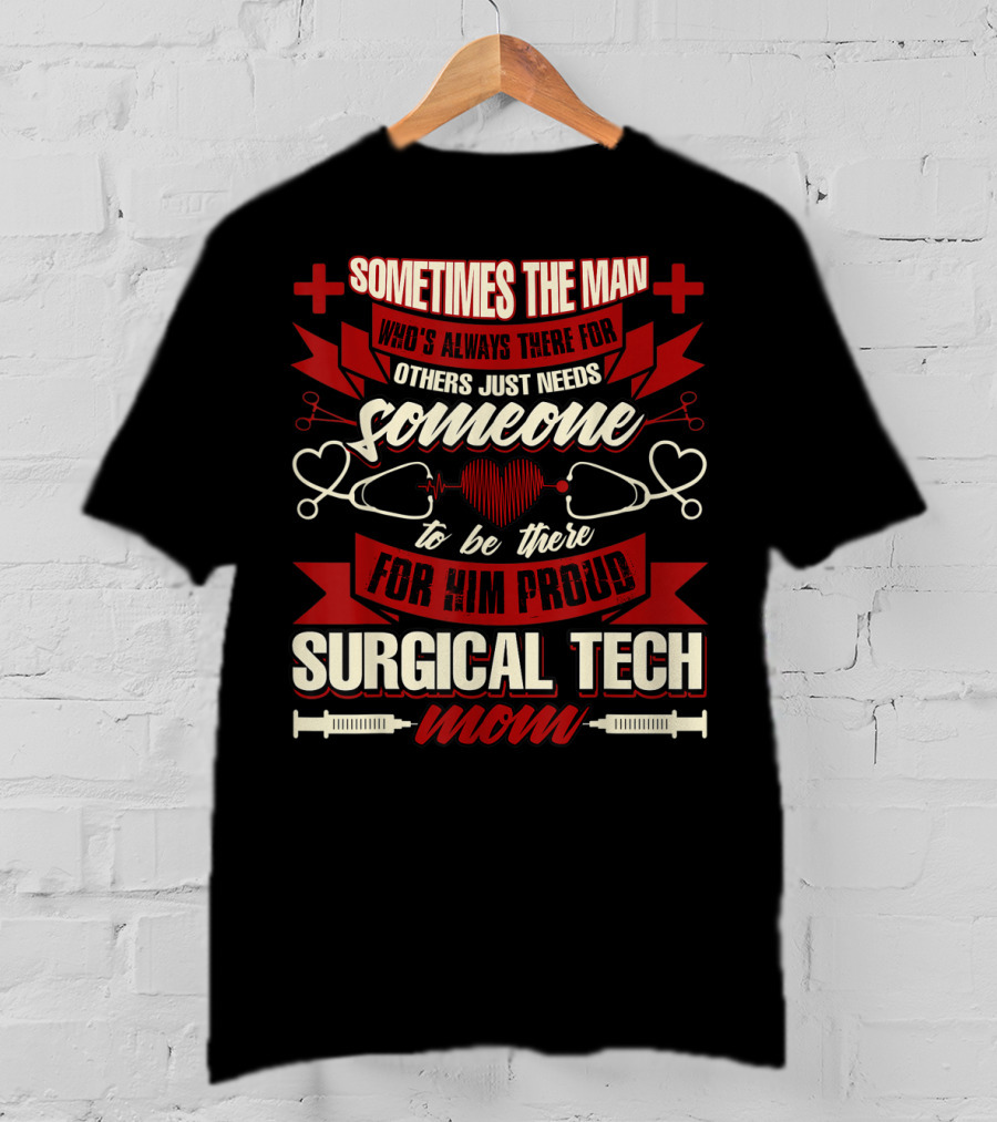 Sometimes The Man Who's Always There For Others Just Needs Someone To Be There For Him Proud Surgical Tech Mom T-Shirt