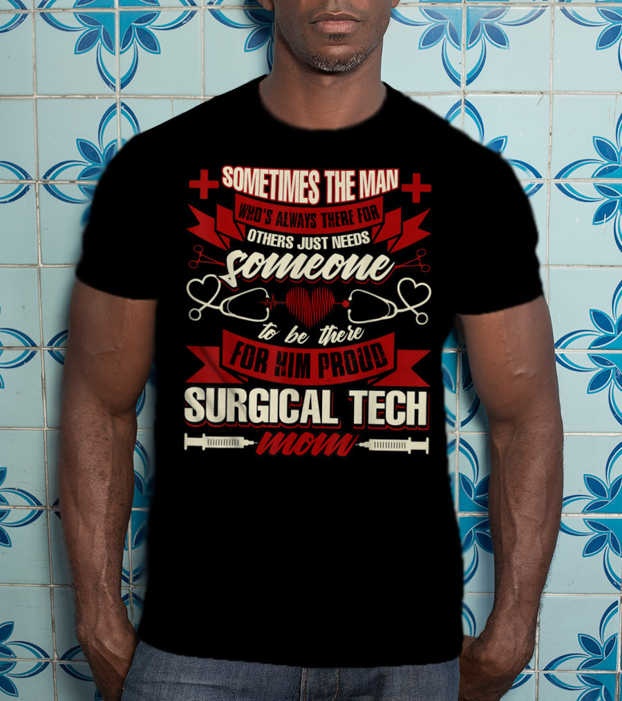 Sometimes The Man Who's Always There For Others Just Needs Someone To Be There For Him Proud Surgical Tech Mom T-Shirt