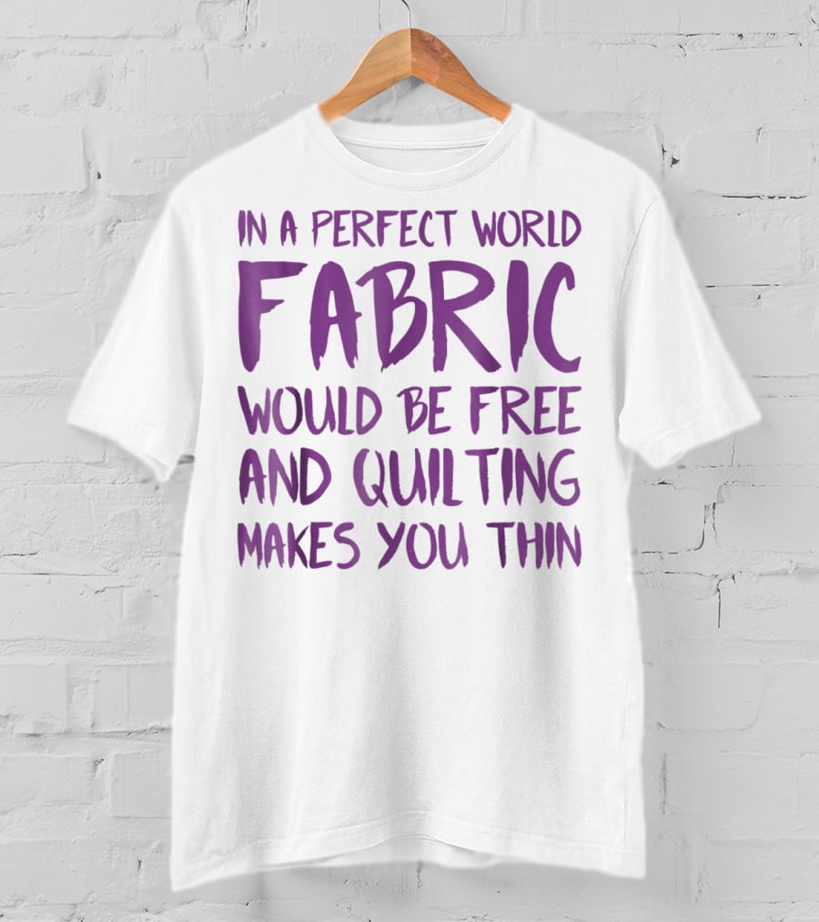 In A Perfect World Fabric Would Be Free And Quilting Makes You Thin Grandma T-Shirt