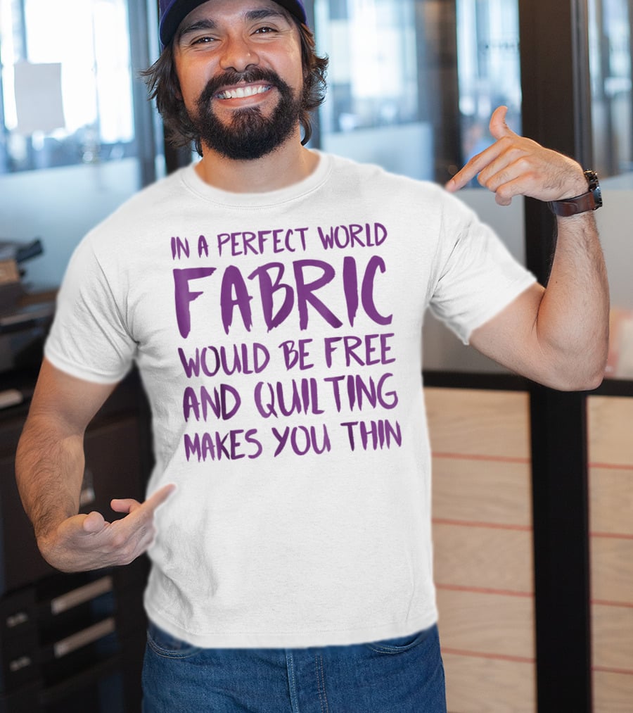 In A Perfect World Fabric Would Be Free And Quilting Makes You Thin Grandma T-Shirt