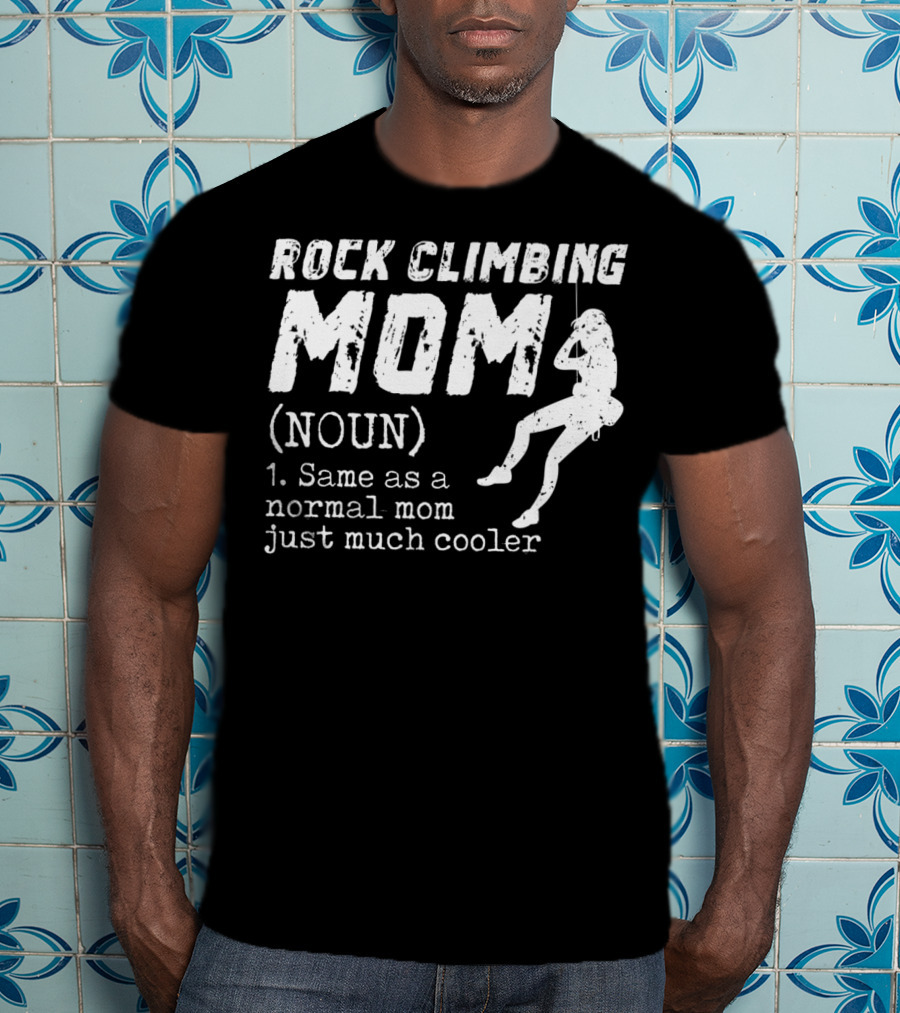 Rock Climbing Mom Definition Noun Same As Normal Mom Just Much Cooler T-Shirt